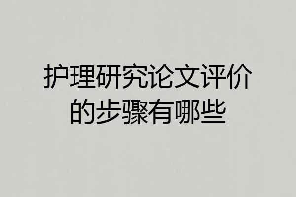 护理研究论文评价的步骤有哪些