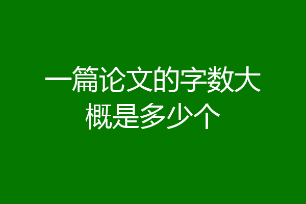 一篇论文的字数大概是多少个