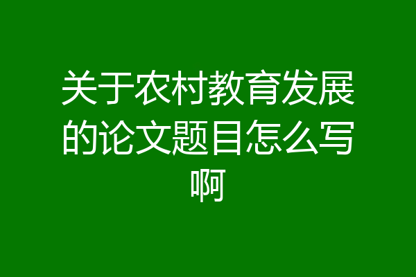 关于农村教育发展的论文题目怎么写啊