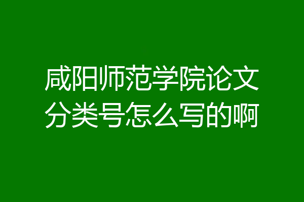 咸阳师范学院论文分类号怎么写的啊