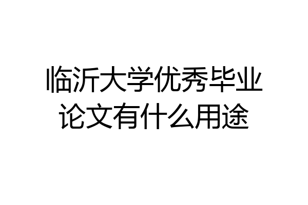 临沂大学优秀毕业论文有什么用途