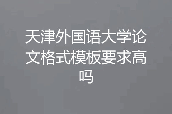 天津外国语大学论文格式模板要求高吗