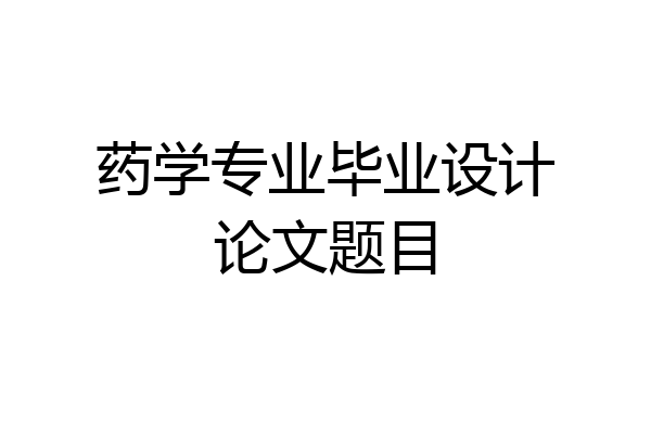 药学专业毕业设计论文题目