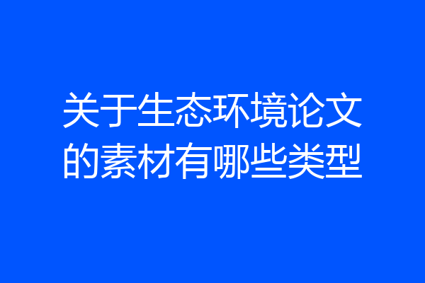 关于生态环境论文的素材有哪些类型