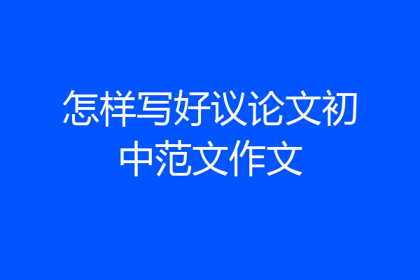怎样写好议论文初中范文作文