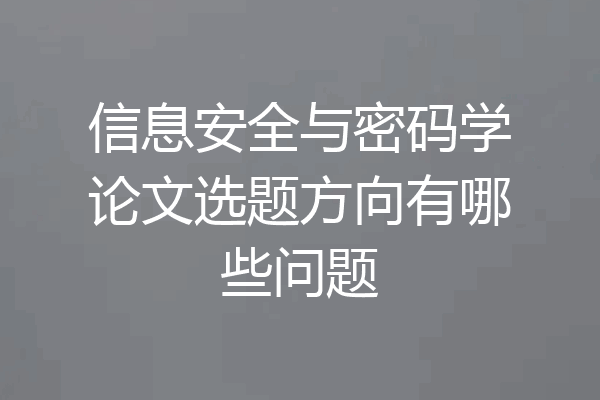 信息安全与密码学论文选题方向有哪些问题