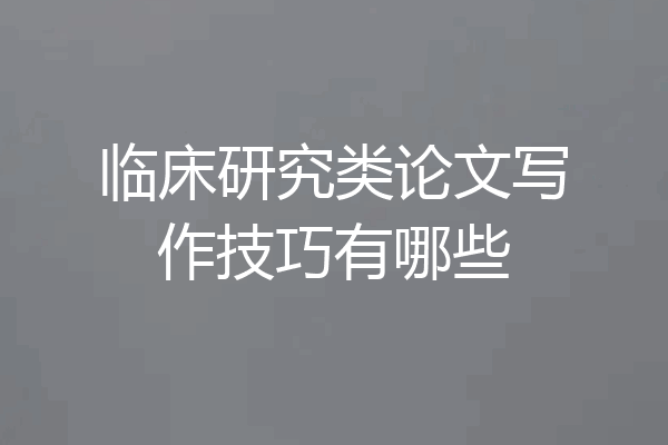 临床研究类论文写作技巧有哪些