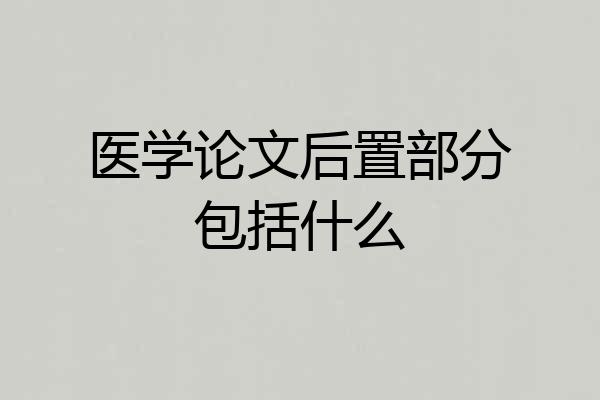 医学论文后置部分包括什么
