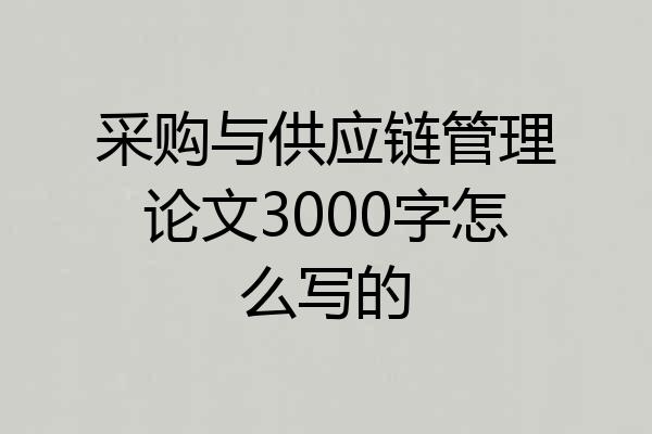 采购与供应链管理论文3000字怎么写的