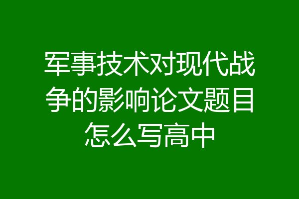 军事技术对现代战争的影响论文题目怎么写高中