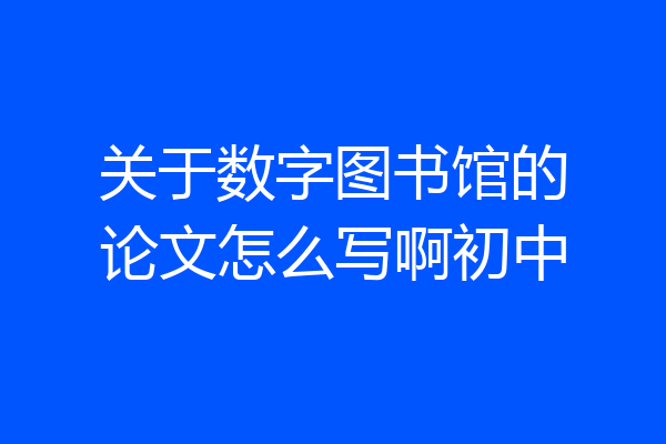 关于数字图书馆的论文怎么写啊初中