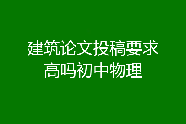 建筑论文投稿要求高吗初中物理