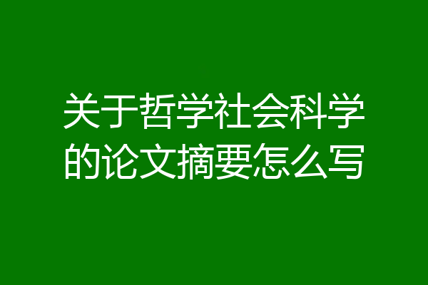 关于哲学社会科学的论文摘要怎么写
