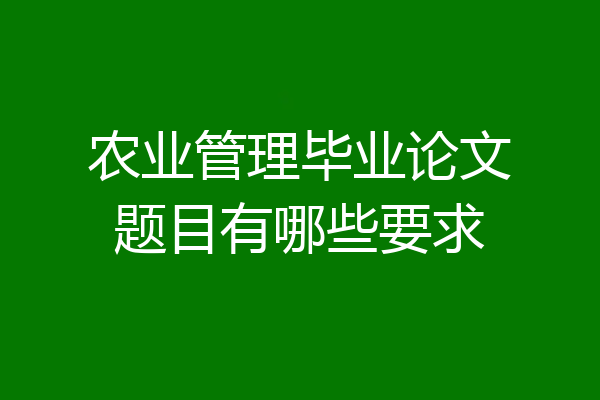 农业管理毕业论文题目有哪些要求