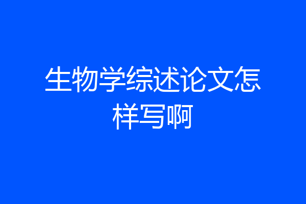 生物学综述论文怎样写啊