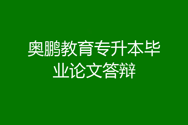奥鹏教育专升本毕业论文答辩