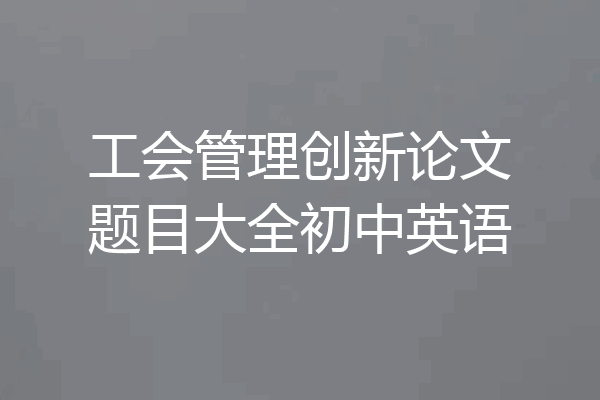 工会管理创新论文题目大全初中英语