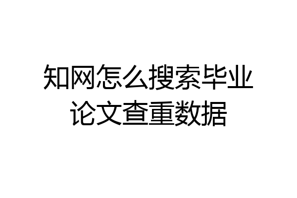 知网怎么搜索毕业论文查重数据