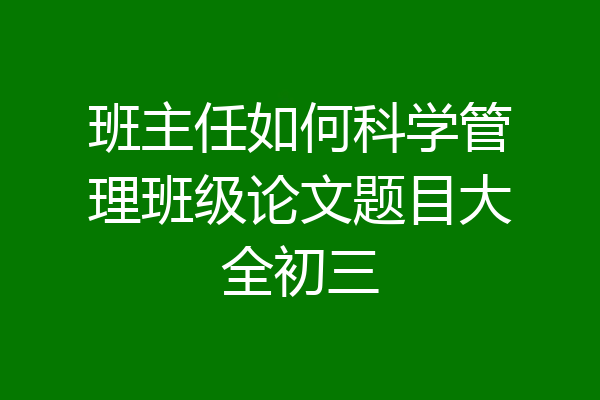 班主任如何科学管理班级论文题目大全初三