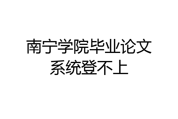 南宁学院毕业论文系统登不上