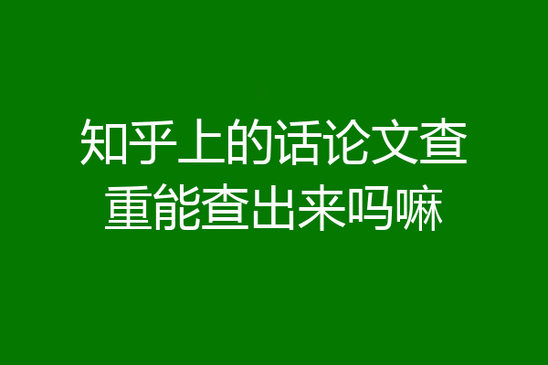 知乎上的话论文查重能查出来吗嘛