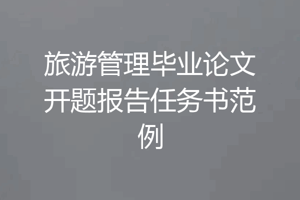 旅游管理毕业论文开题报告任务书范例