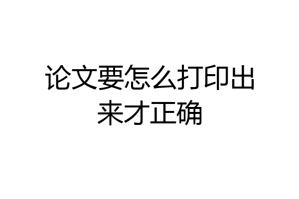 论文要怎么打印出来才正确