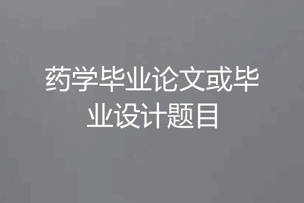 药学毕业论文或毕业设计题目