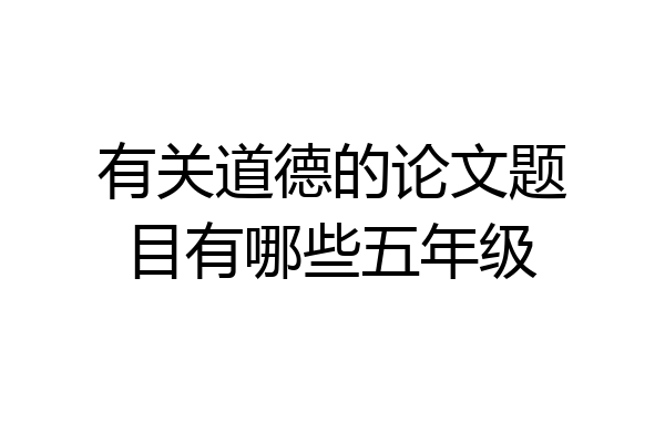 有关道德的论文题目有哪些五年级