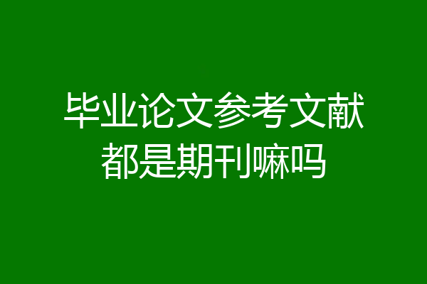 毕业论文参考文献都是期刊嘛吗