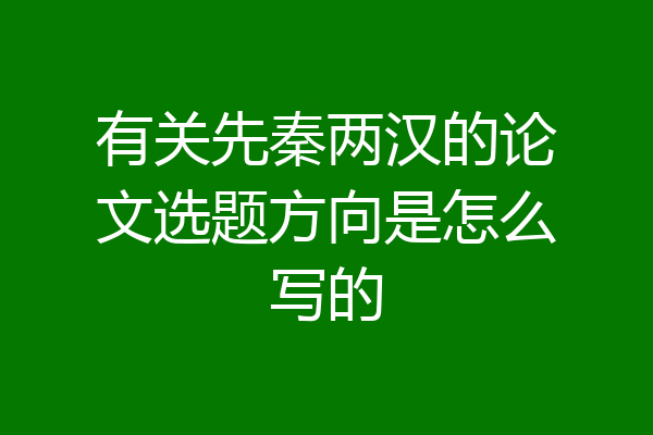 有关先秦两汉的论文选题方向是怎么写的