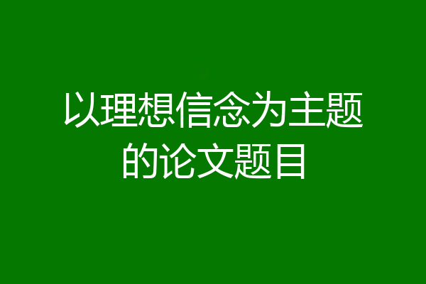 以理想信念为主题的论文题目