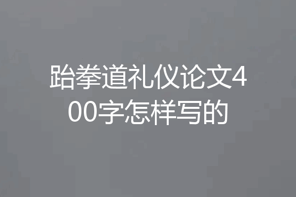 跆拳道礼仪论文400字怎样写的