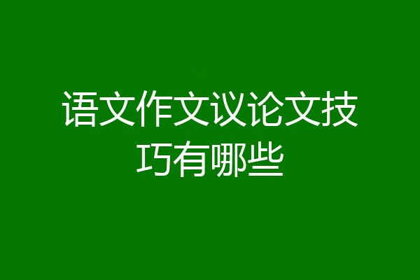 语文作文议论文技巧有哪些