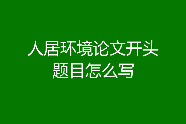 人居环境论文开头题目怎么写