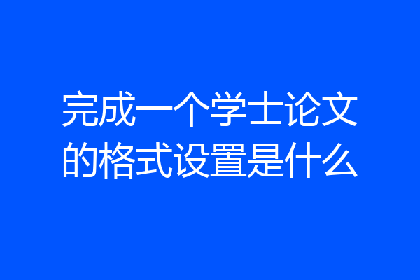 完成一个学士论文的格式设置是什么