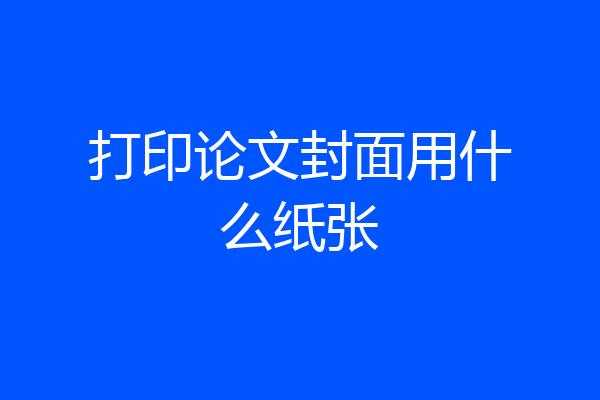 打印论文封面用什么纸张