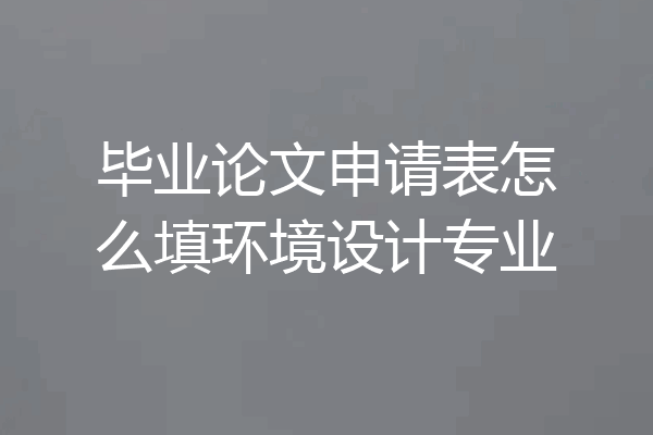 毕业论文申请表怎么填环境设计专业