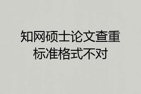 知网硕士论文查重标准格式不对