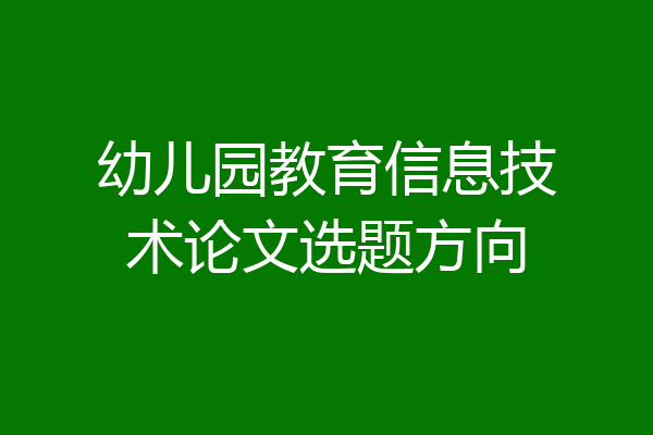 幼儿园教育信息技术论文选题方向