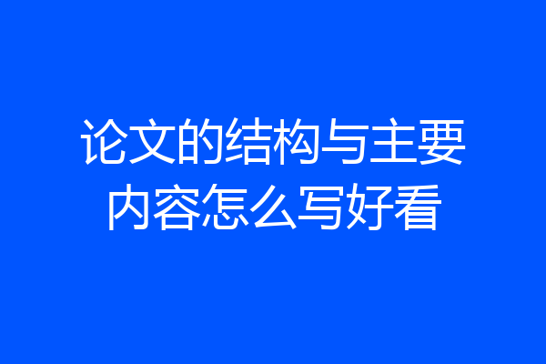 论文的结构与主要内容怎么写好看