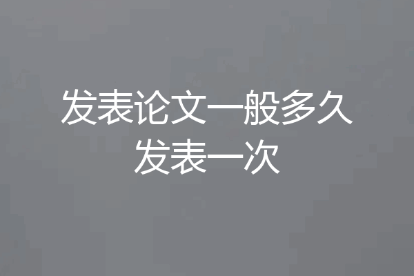 发表论文一般多久发表一次