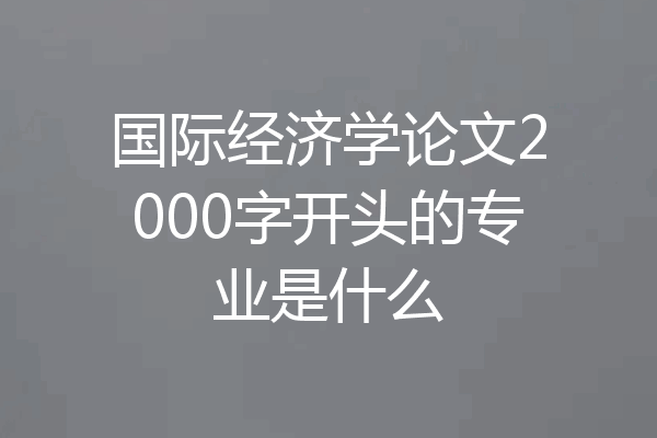 国际经济学论文2000字开头的专业是什么