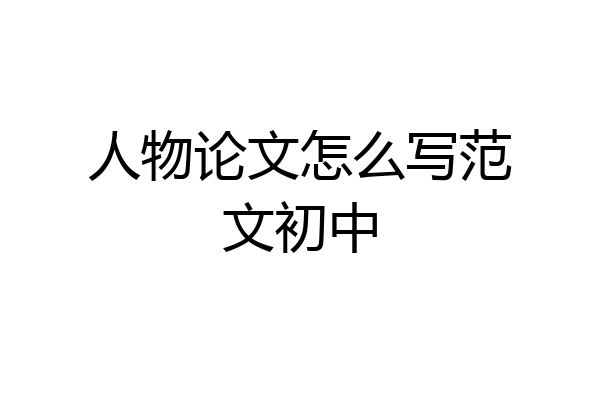 人物论文怎么写范文初中