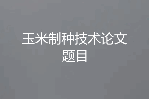 玉米制种技术论文题目