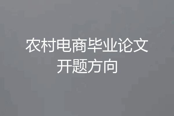 农村电商毕业论文开题方向