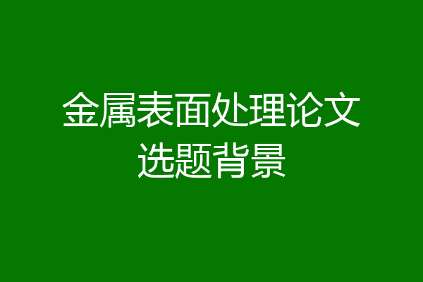 金属表面处理论文选题背景