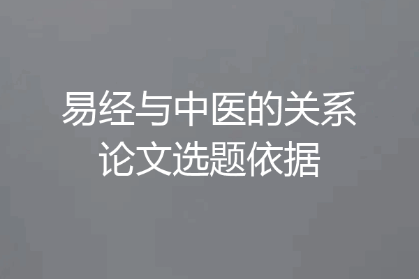 易经与中医的关系论文选题依据