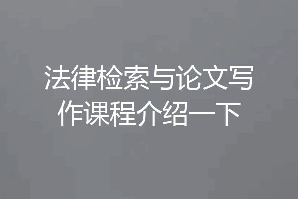 法律检索与论文写作课程介绍一下