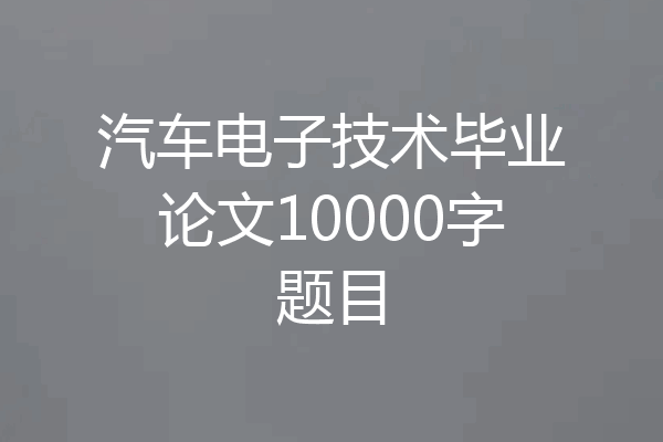 汽车电子技术毕业论文10000字题目